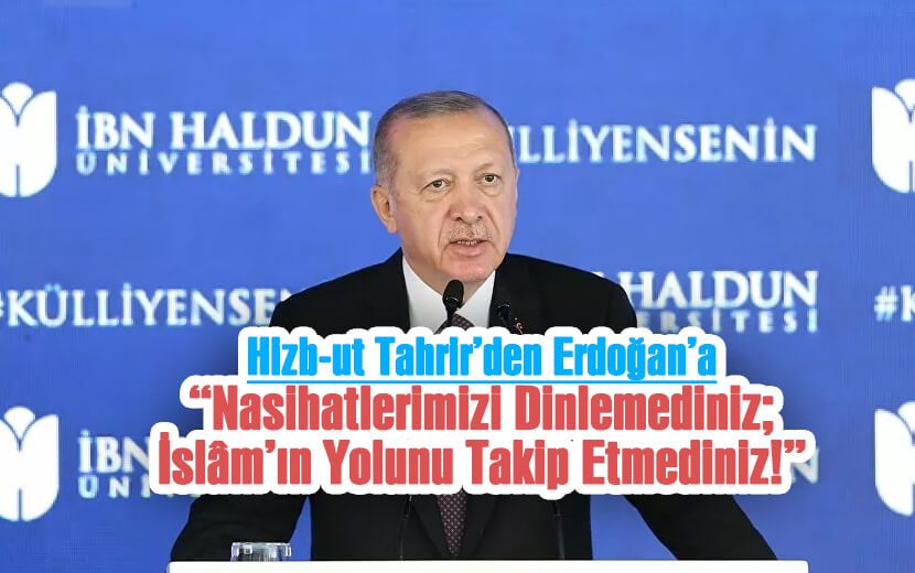 Hizb-ut Tahrir’den Erdoğan’a: "Nasihatlerimizi Dinlemediniz; İslâm’ın Yolunu Takip Etmediniz!"