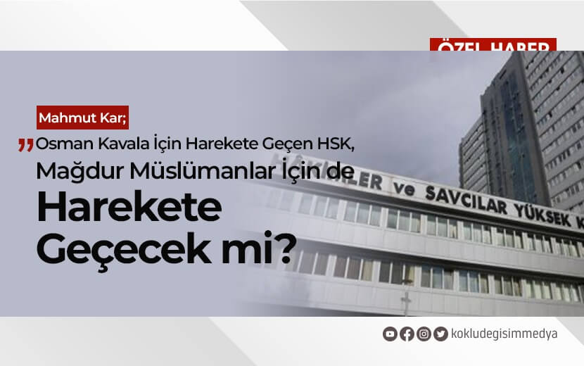 Osman Kavala İçin Harekete Geçen HSK, Mağdur Müslümanlar İçin de Harekete Geçecek mi?