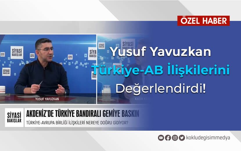 Yusuf Yavuzkan Türkiye-AB İlişkilerini Siyasi Bakışlar’da Değerlendirdi!