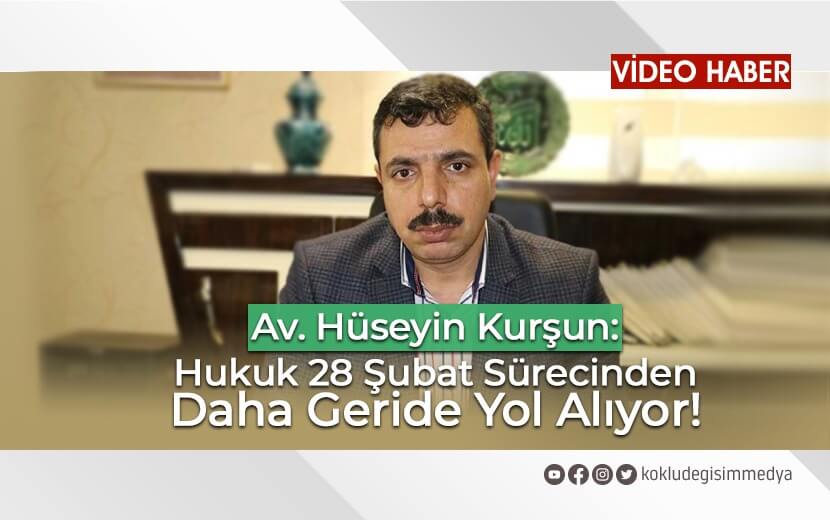 Av. Hüseyin Kurşun: “Hukuk 28 Şubat Sürecinden Daha Geride Yol Alıyor”
