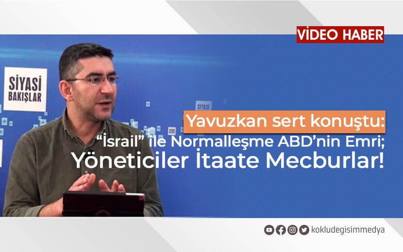 Yusuf Yavuzkan Sert Konuştu: “İsrail”le Normalleşme Yöneticilerin Efendilerinin Emri; İtaate Mecburlar!