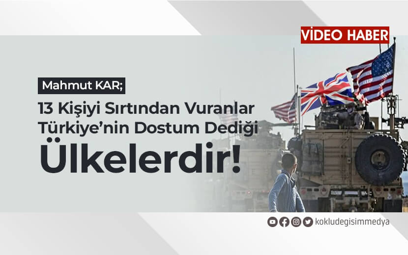 Mahmut KAR: 13 Kişiyi Sırtından Vuranlar Türkiye’nin "Dostum" Dediği Ülkelerdir!