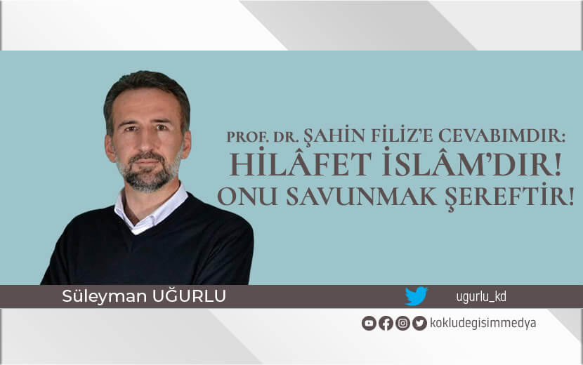 Prof. Dr. Şahin Filiz’e Cevabımdır: Hilâfet İslâm’dır! Onu Savunmak Şereftir!