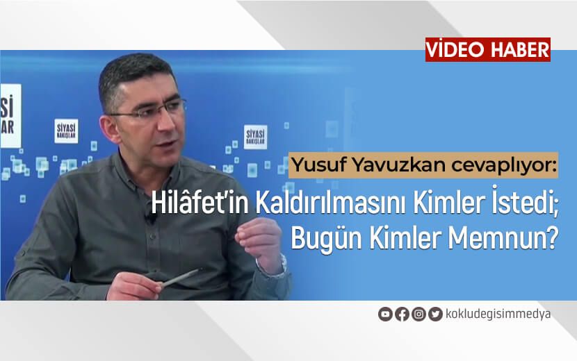 Yusuf Yavuzkan Cevaplıyor: Hilâfet’in Kaldırılmasını Kimler İstedi; Bugün Kimler Memnun?