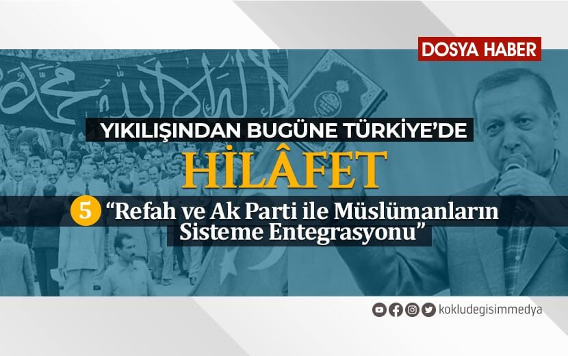 Yıkılışından Bugüne Türkiye’de Hilâfet / 5. Bölüm: Refah ve Ak Parti ile Müslümanların Sisteme Entegrasyonu