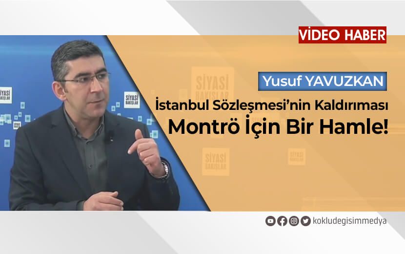 Yusuf Yavuzkan: İstanbul Sözleşmesi’nden Çekilme Kararı Montrö İçin Deneme Olabilir!