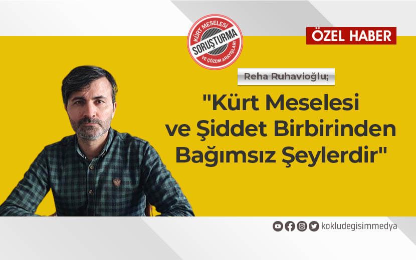 Reha Ruhavioğlu: Kürt Meselesi ve Şiddet Birbirinden Bağımsız Şeylerdir