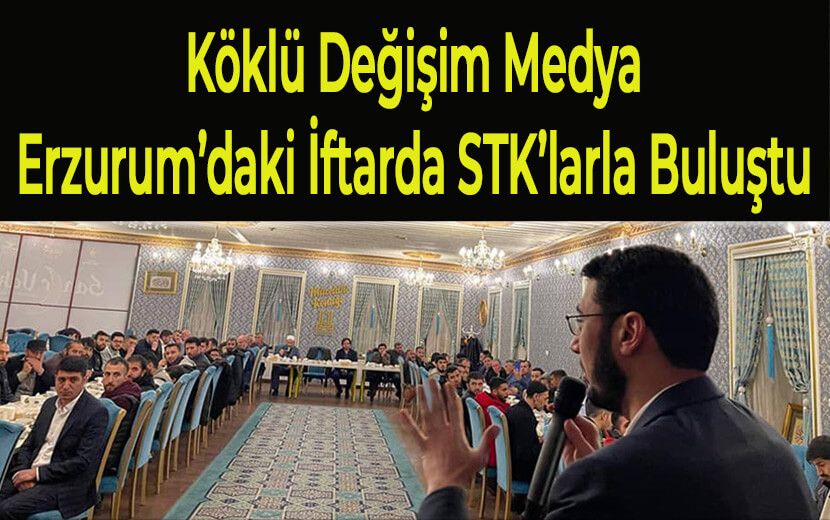 Köklü Değişim Medya, Erzurum’daki İftarda STK’larla Buluştu