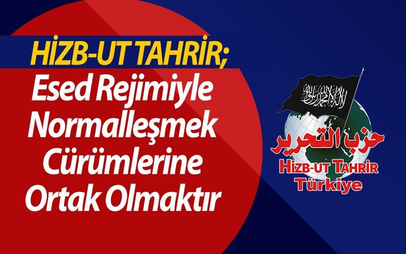 Hizb-ut Tahrir Türkiye: “Esed Rejimiyle Normalleşmek Cürümlerine Ortak Olmaktır”