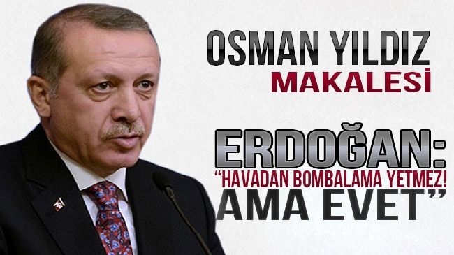 Erdoğan: Havadan Bombalama Yetmez! Ama EVET