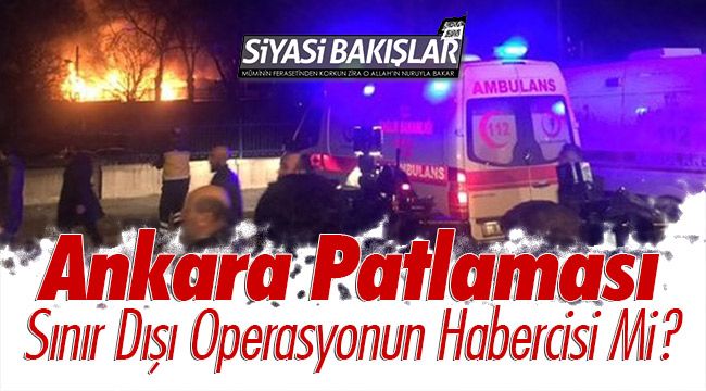 Ankara Patlaması Sınır Dışı Operasyonun Habercisi Mi?