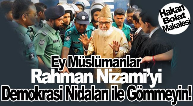 Ey Müslümanlar Rahman Nizami’yi Demokrasi Nidaları ile Gömmeyin!