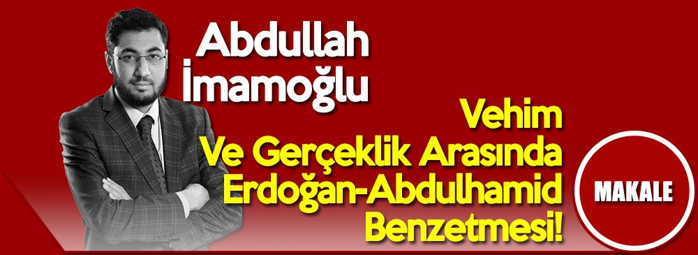 Vehim Ve Gerçeklik Arasında Erdoğan-Abdulhamid Benzetmesi!