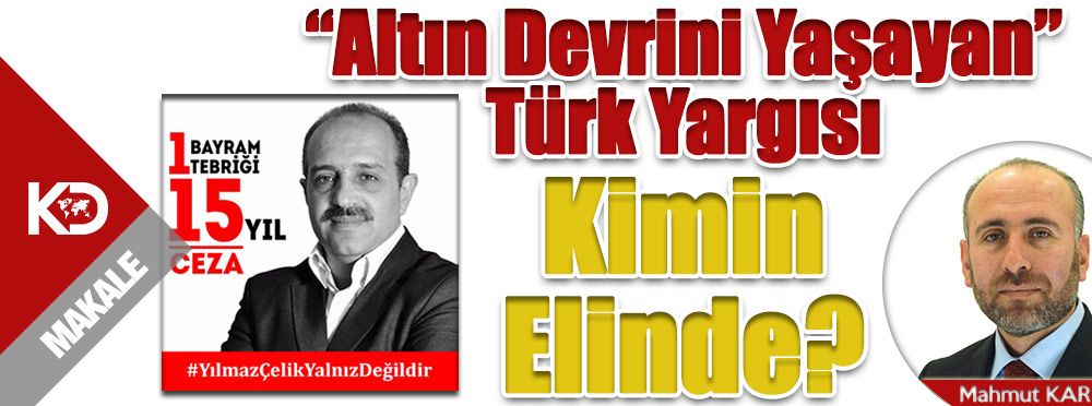 ’Altın Devrini Yaşayan’ Türk Yargısı Kimin Elinde?