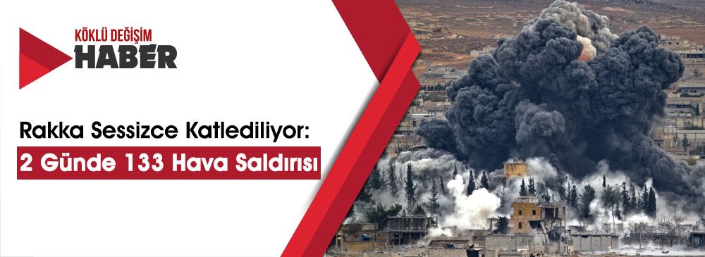 Rakka Sessizce Katlediliyor: 48 Saatte 133 Hava Saldırısı