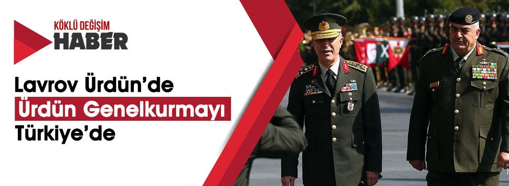 Lavrov Ürdün’e Gitti, Ürdün Genelkurmay Başkanı Türkiye’ye Geldi