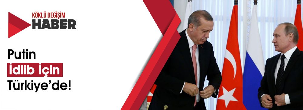 Putin İdlib İçin Geliyor