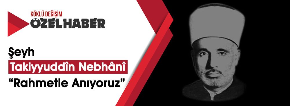 Hizb-ut Tahrir’in Kurucusu ‘Şeyh Takiyyuddîn en-Nebhânî‘yi Rahmetle Anıyoruz!