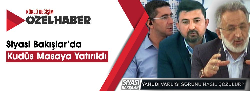 Siyasi Bakışlar’da Doğu Kudüs Kararı ve Erdoğan’ın Açıklamaları Değerlendirildi