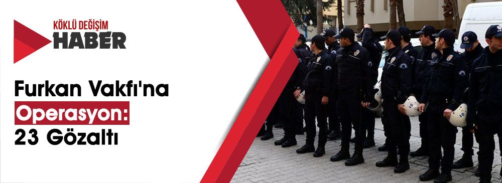 Furkan Eğitim ve Hizmet Vakfına 10 İlde Operasyon