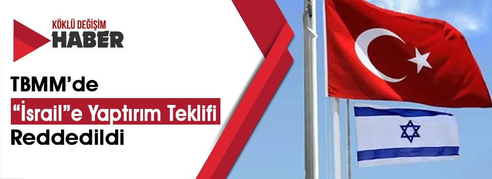 "İsrail" İle Anlaşmaların İptali Önergesi Ak Parti ve MHP Oylarıyla Reddedildi