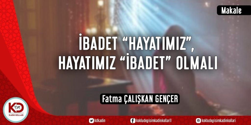 İBADET “HAYATIMIZ”, HAYATIMIZ “İBADET” OLMALI