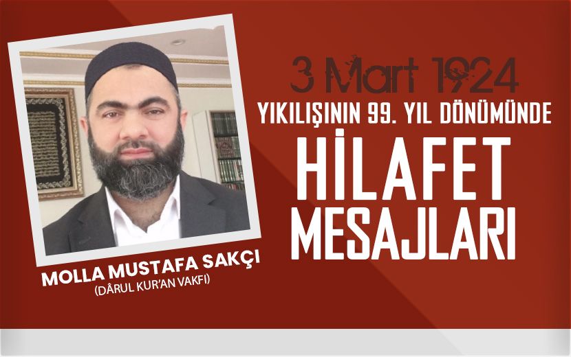 Molla Mustafa Sakçı; Hilafet, Modern Câhiliyye Zulmü Altında Kıvranan Dünya İçin Yegâne Kurtuluş Yoludur