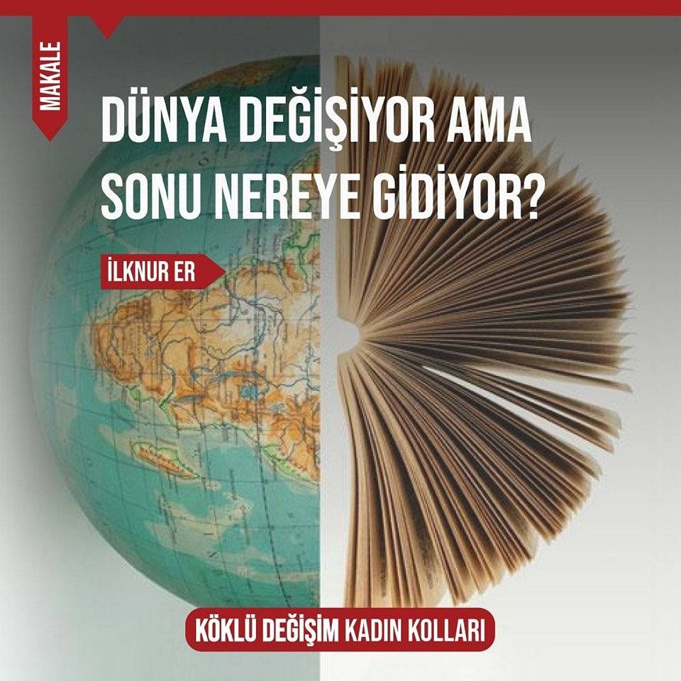 DÜNYA DEĞİŞİYOR AMA SONU NEREYE GİDİYOR?