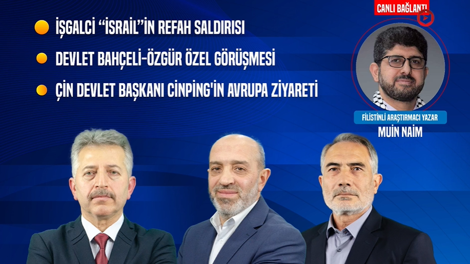 “İsrail”in Refah Saldırısı | Bahçeli-Özgür Özel Görüşmesi | Cinping'in Avrupa Ziyareti