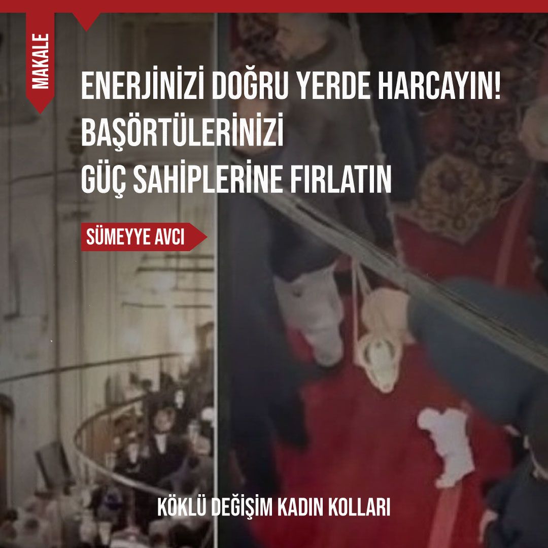 Enerjinizi Doğru Yerde Harcayın! Başörtülerinizi Güç Sahiplerine Fırlatın