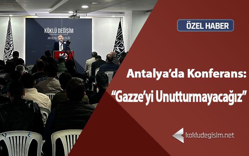 Köklü Değişim’den Antalya’da Konferans: “Gazze’yi Unutturmayacağız!”
