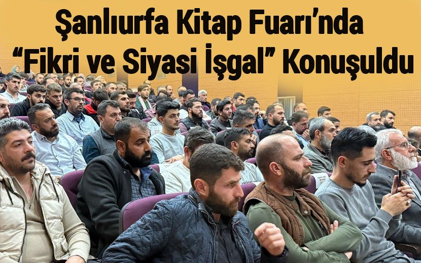 Şanlıurfa Kitap Fuarı’nda “Ümmetin Fikrî ve Siyasî Hayatına Yönelik İşgal” Konuşuldu