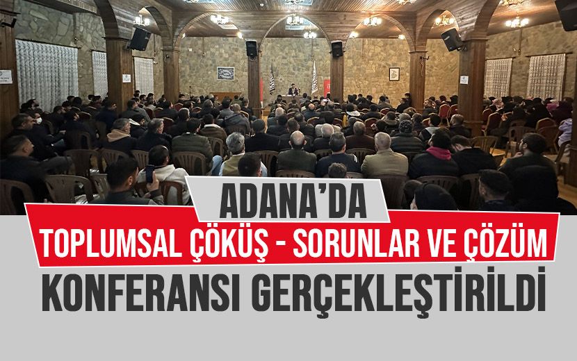 Adana’da “Toplumsal Çöküş- Sorunlar ve Çözüm” Konferansı Gerçekleştirildi