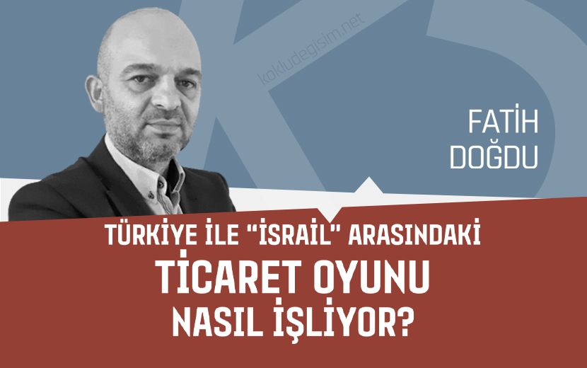 Türkiye ile “İsrail” Arasındaki Ticaret Oyunu Nasıl İşliyor? 