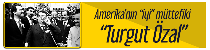Türkiye'nin siyasi tarihi 2 Özal döneminden 28 şubat dönemine 1 amerikanın sıkı müttefiki turgut özal.png
