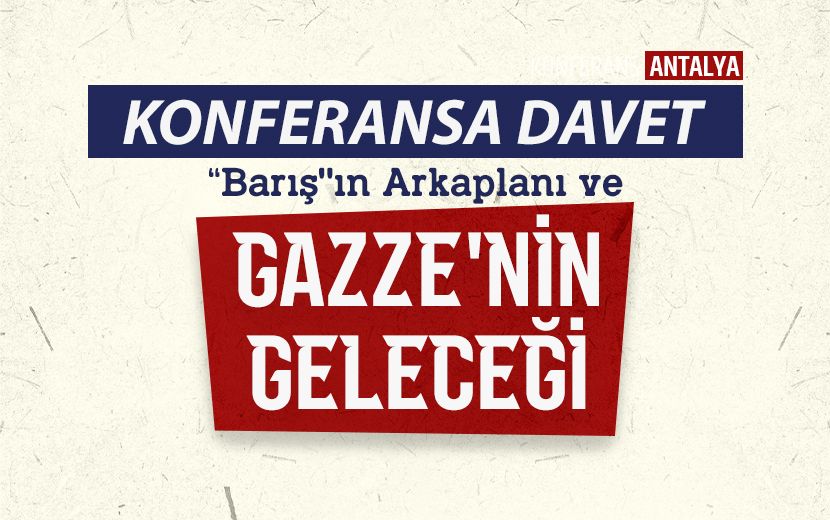 Antalya’daki Konferansta, “Barışın Arka Planı ve Gazze’nin Geleceği” Konuşulacak