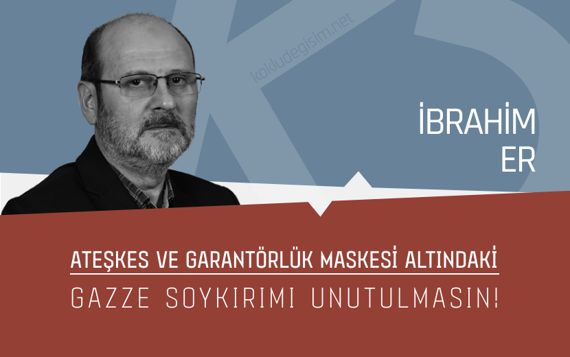 Ateşkes ve Garantörlük Maskesi Altındaki Gazze Soykırımı Unutulmasın!