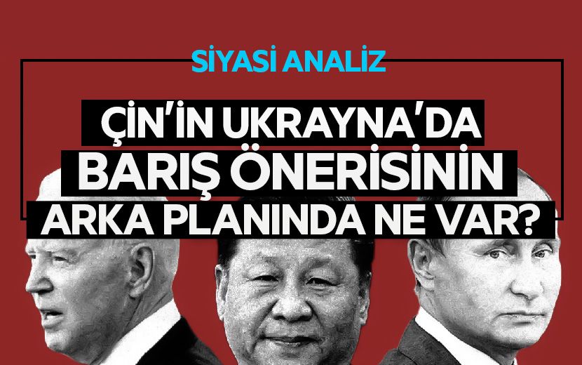 Siyasi Analiz: Çin’in Ukrayna’daki Barış Önerisinin Arka Planında Ne Var?