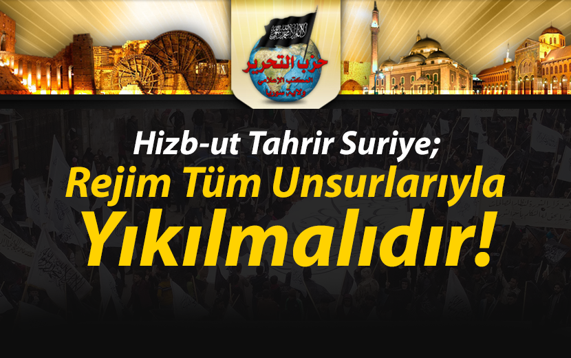 Hizb-ut Tahrir Suriye: Rejim Tüm Unsurlarıyla Yıkılmalıdır!