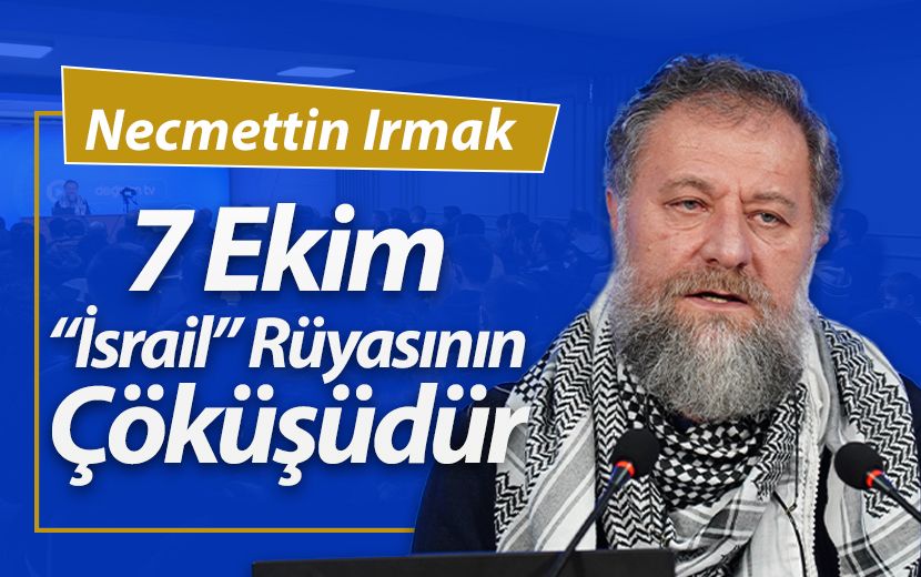 Necmettin Irmak: 7 Ekim “İsrail” Rüyasının Çöküşüdür!
