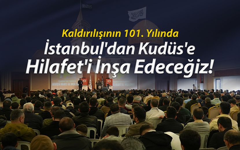 Yıkılışının 101. Yılında: İstanbul'dan Kudüs'e Hilafeti İnşa Edeceğiz!