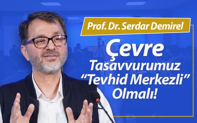 “Tevhid Merkezli Bir Çevre Tasavvurumuz Olmalı”
